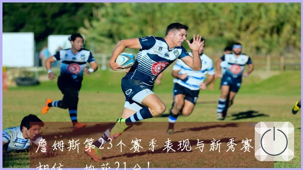 詹姆斯第23个赛季表现与新秀赛季相仿，均获21分！