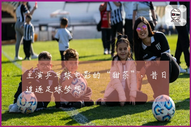 主演乒乓球电影的“甜茶”，昔日追逐足球梦想