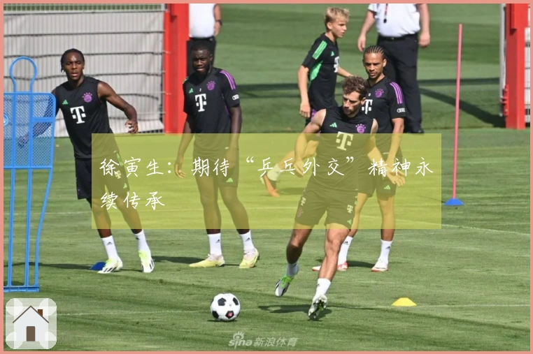 徐寅生：期待“乒乓外交”精神永续传承