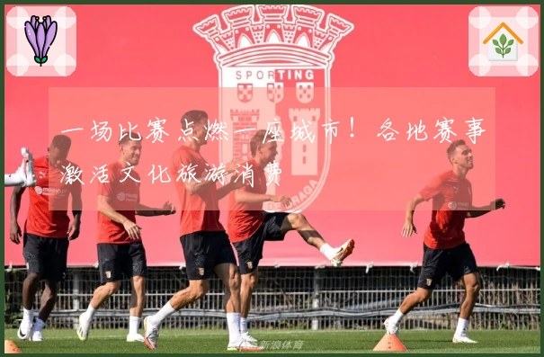 一场比赛点燃一座城市!各地赛事激活文化旅游消费