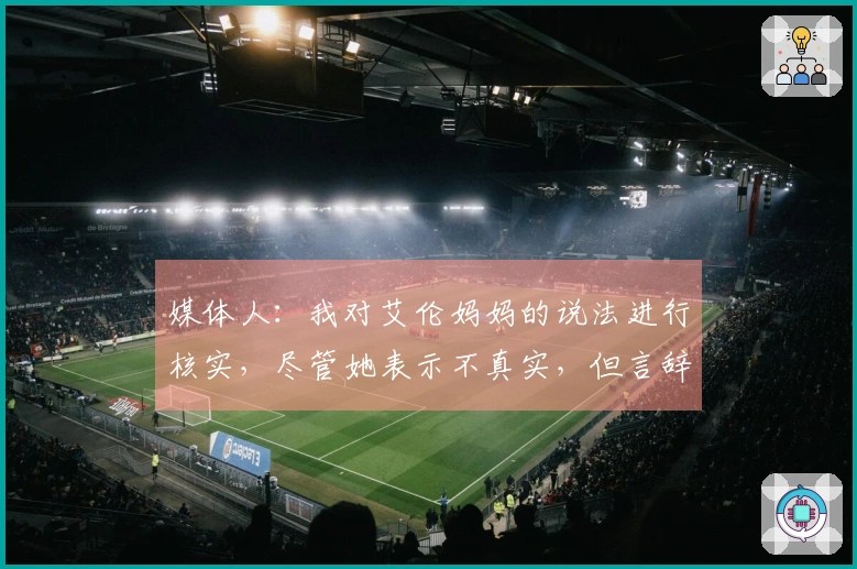 媒体人：我对艾伦妈妈的说法进行核实，尽管她表示不真实，但言辞谨慎似乎暗藏玄机