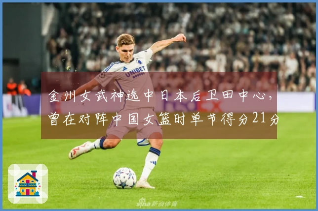 金州女武神选中日本后卫田中心，曾在对阵中国女篮时单节得分21分