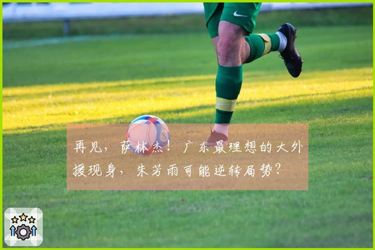 再见，萨林杰！广东最理想的大外援现身，朱芳雨可能逆转局势？