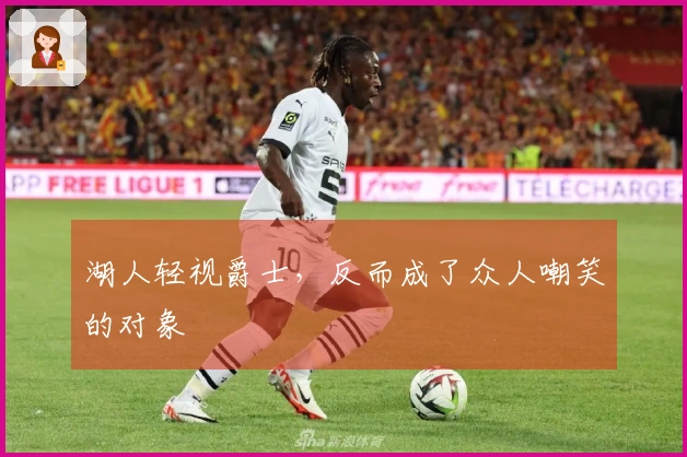 湖人轻视爵士，反而成了众人嘲笑的对象