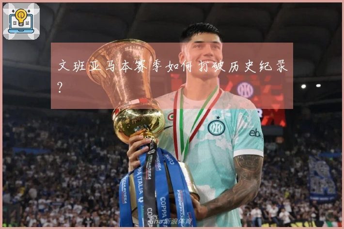 文班亚马本赛季如何打破历史纪录？