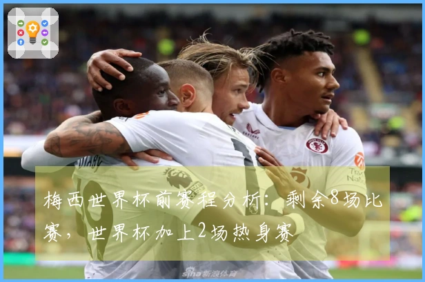 梅西世界杯前赛程分析：剩余8场比赛，世界杯加上2场热身赛