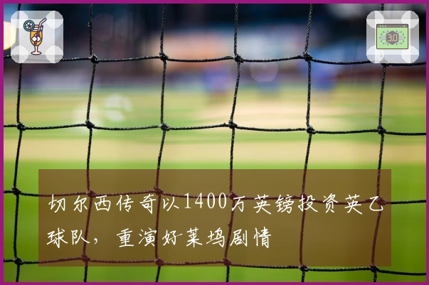 切尔西传奇以1400万英镑投资英乙球队,重演好莱坞剧情